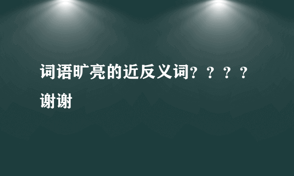 词语旷亮的近反义词？？？？谢谢