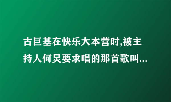 古巨基在快乐大本营时,被主持人何炅要求唱的那首歌叫什么名字？