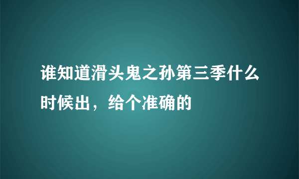 谁知道滑头鬼之孙第三季什么时候出，给个准确的