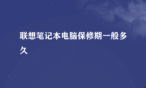 联想笔记本电脑保修期一般多久