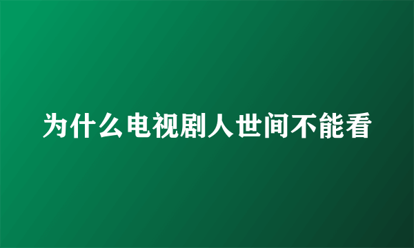 为什么电视剧人世间不能看