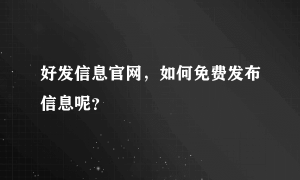 好发信息官网，如何免费发布信息呢？