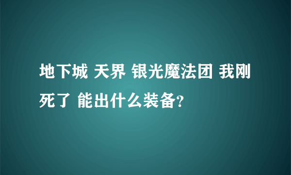 地下城 天界 银光魔法团 我刚死了 能出什么装备？