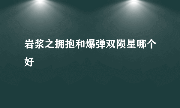 岩浆之拥抱和爆弹双陨星哪个好