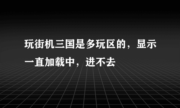 玩街机三国是多玩区的，显示一直加载中，进不去