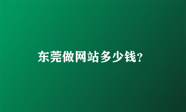 东莞做网站多少钱？