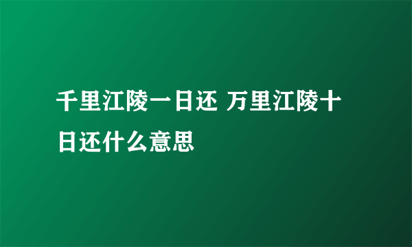 千里江陵一日还 万里江陵十日还什么意思