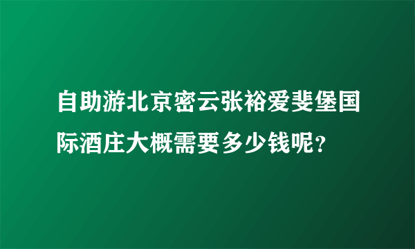 自助游北京密云张裕爱斐堡国际酒庄大概需要多少钱呢？