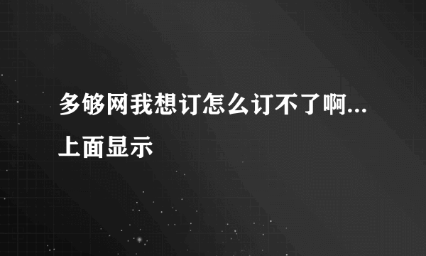 多够网我想订怎么订不了啊...上面显示