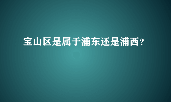 宝山区是属于浦东还是浦西？