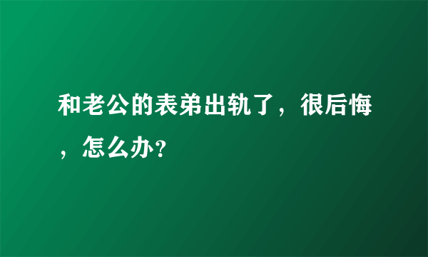 和老公的表弟出轨了，很后悔，怎么办？