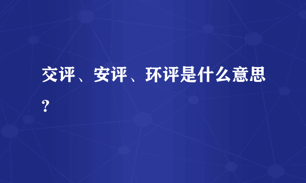 交评、安评、环评是什么意思？