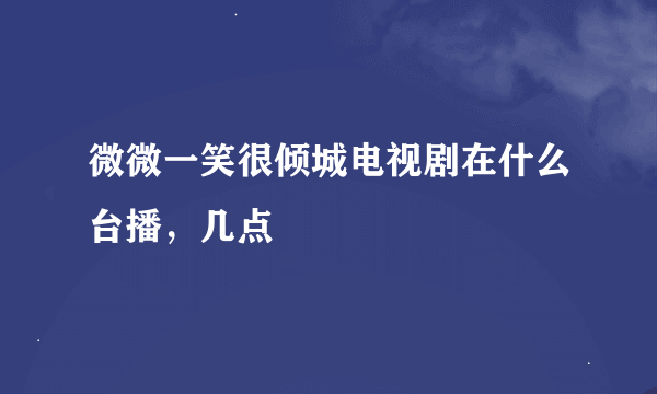 微微一笑很倾城电视剧在什么台播，几点