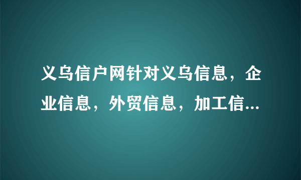 义乌信户网针对义乌信息，企业信息，外贸信息，加工信息，交友信息，库存信息，配件信息，求助信息问