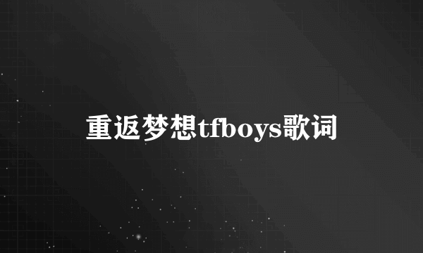 重返梦想tfboys歌词