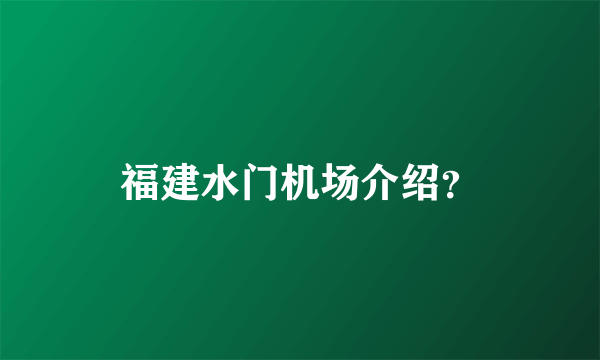 福建水门机场介绍？