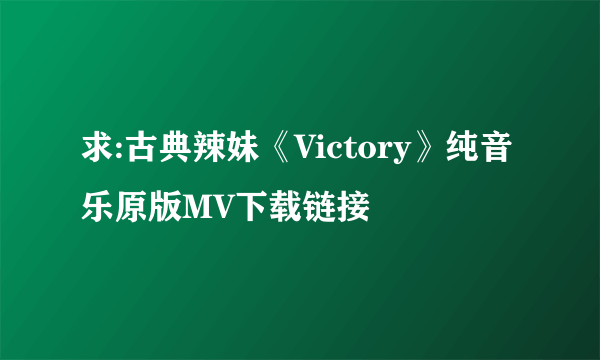 求:古典辣妹《Victory》纯音乐原版MV下载链接