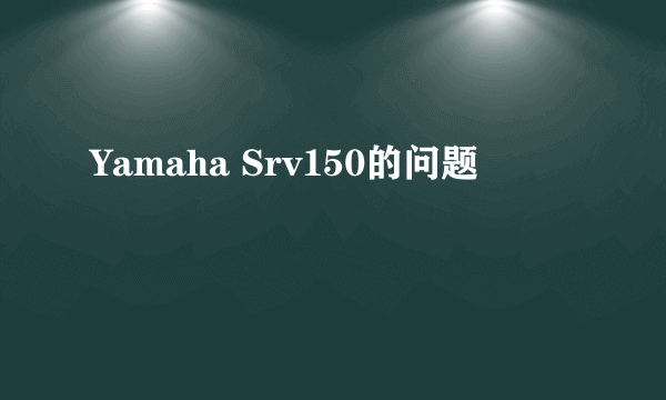 Yamaha Srv150的问题