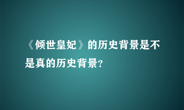 《倾世皇妃》的历史背景是不是真的历史背景？