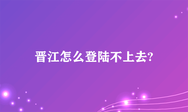 晋江怎么登陆不上去?