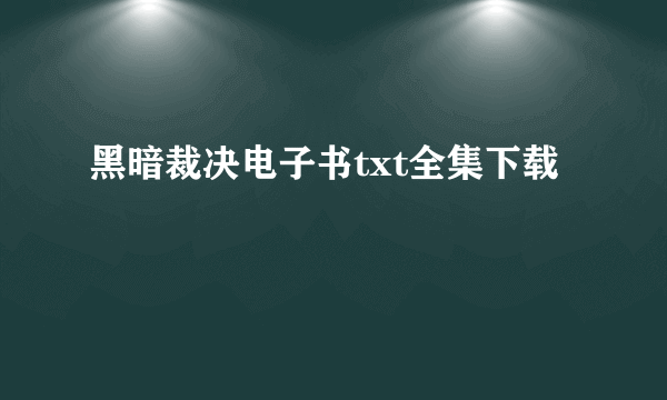 黑暗裁决电子书txt全集下载