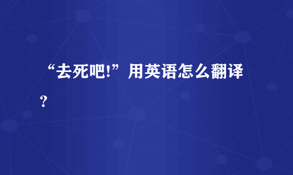 “去死吧!”用英语怎么翻译？