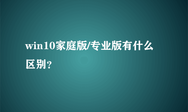 win10家庭版/专业版有什么区别？