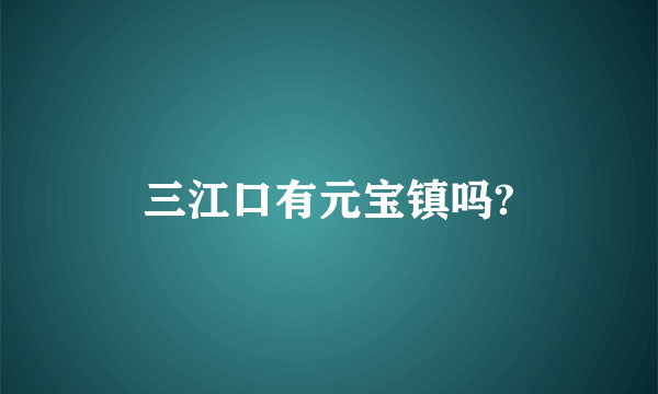 三江口有元宝镇吗?