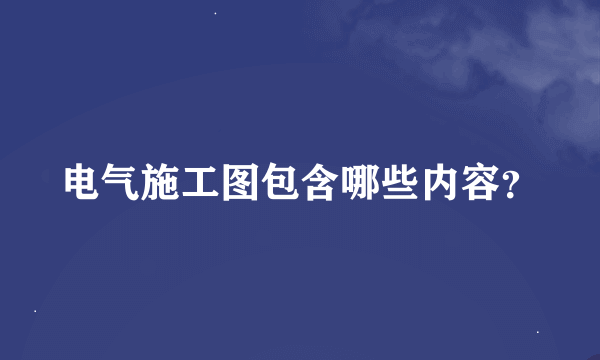 电气施工图包含哪些内容？