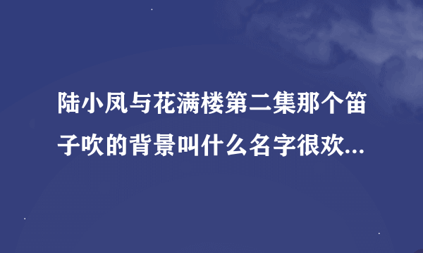 陆小凤与花满楼第二集那个笛子吹的背景叫什么名字很欢快的那种大概九分左右。