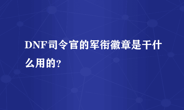 DNF司令官的军衔徽章是干什么用的？