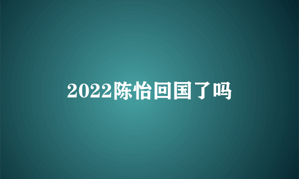 2022陈怡回国了吗