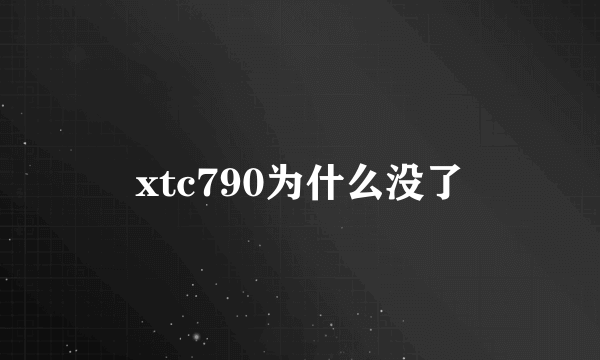 xtc790为什么没了