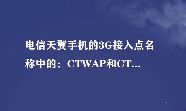 电信天翼手机的3G接入点名称中的：CTWAP和CTNET有什么不同？哪个是2.5G网络那个是3G网络