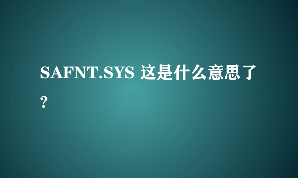 SAFNT.SYS 这是什么意思了?