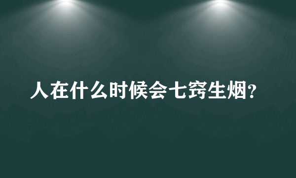 人在什么时候会七窍生烟？