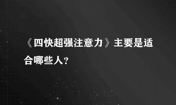 《四快超强注意力》主要是适合哪些人？