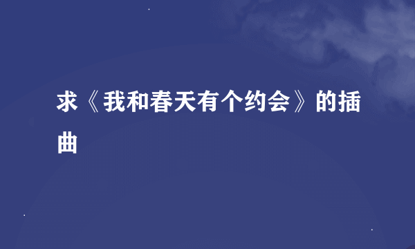 求《我和春天有个约会》的插曲