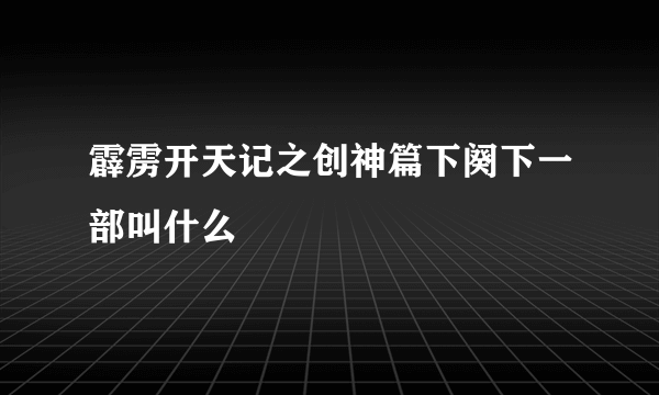 霹雳开天记之创神篇下阕下一部叫什么