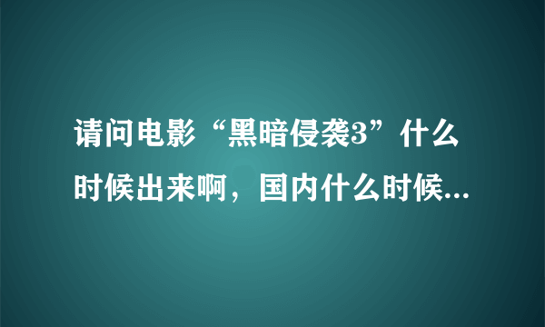 请问电影“黑暗侵袭3”什么时候出来啊，国内什么时候放映啊。