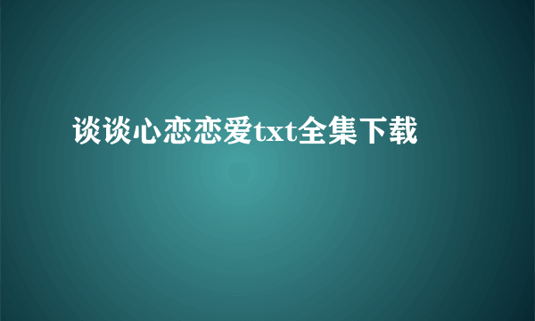 谈谈心恋恋爱txt全集下载