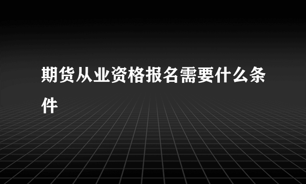 期货从业资格报名需要什么条件