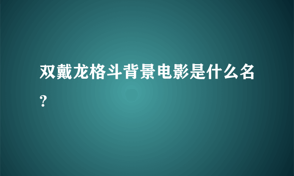 双戴龙格斗背景电影是什么名?