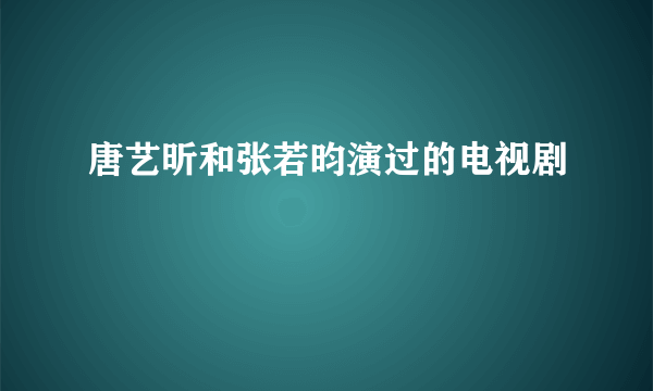 唐艺昕和张若昀演过的电视剧