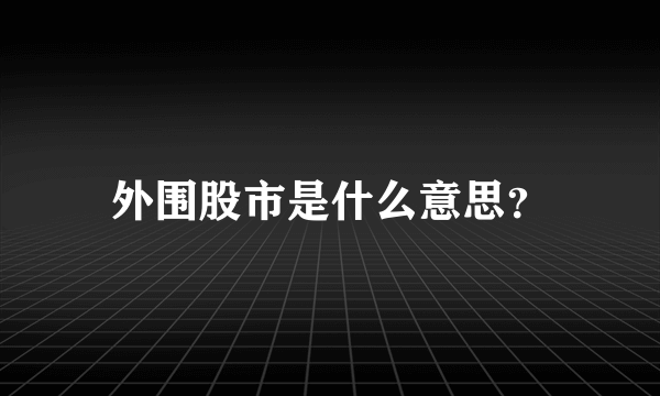 外围股市是什么意思？