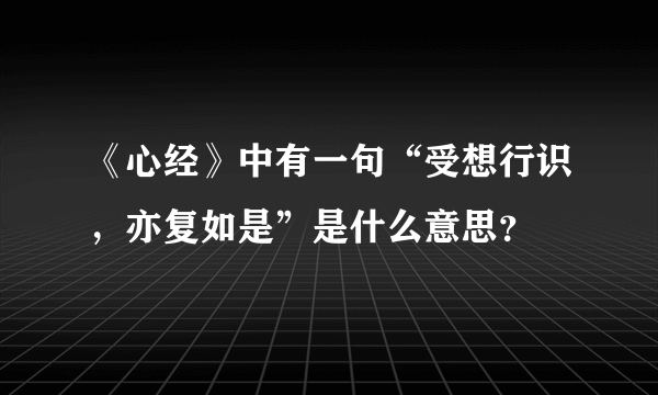 《心经》中有一句“受想行识，亦复如是”是什么意思？