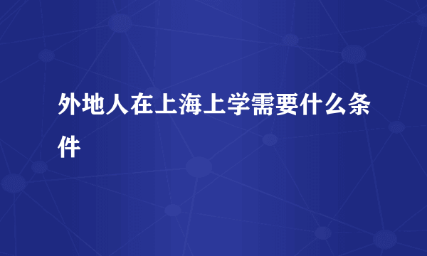 外地人在上海上学需要什么条件