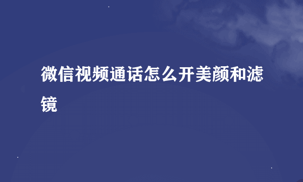 微信视频通话怎么开美颜和滤镜