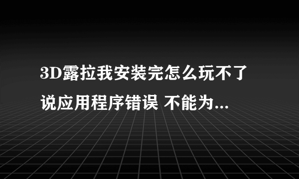 3D露拉我安装完怎么玩不了 说应用程序错误 不能为written 怎么弄 求助高手解答