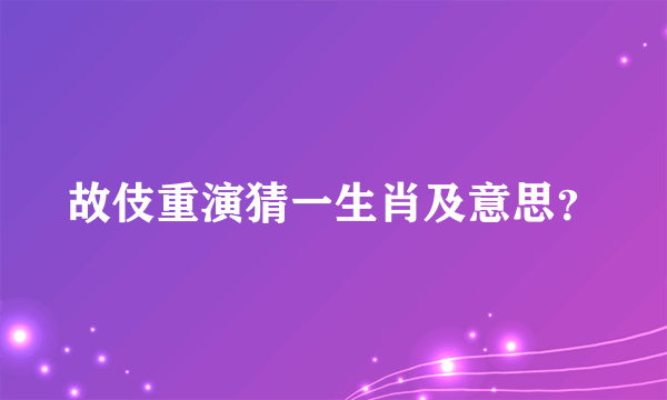 故伎重演猜一生肖及意思？